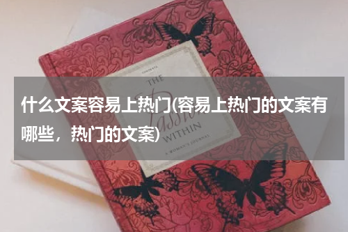什么文案容易上热门(容易上热门的文案有哪些，热门的文案)