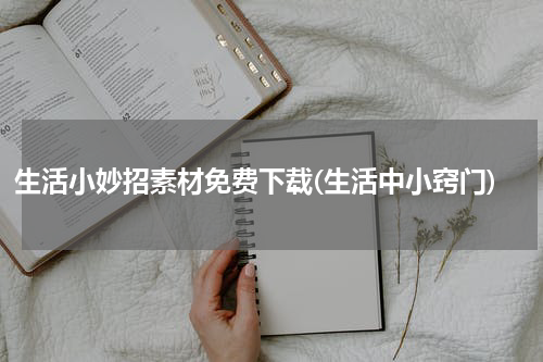 生活小妙招素材免费下载(生活中小窍门)