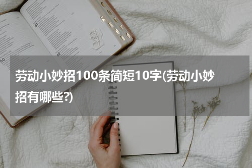 劳动小妙招100条简短10字(劳动小妙招有哪些?)