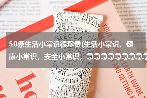 50条生活小常识很珍贵(生活小常识，健康小常识，安全小常识，急急急急急急急急急！！！)