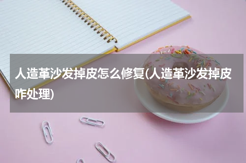人造革沙发掉皮怎么修复(人造革沙发掉皮咋处理)