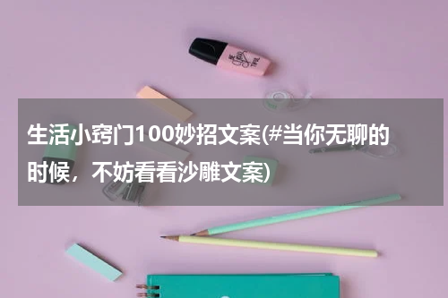 生活小窍门100妙招文案(#当你无聊的时候，不妨看看沙雕文案)