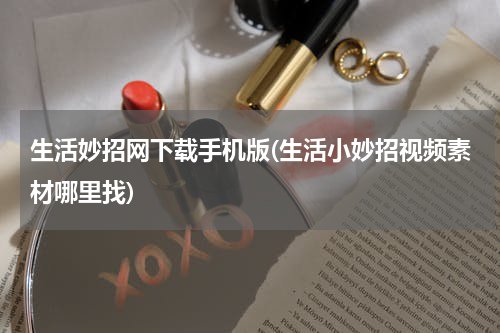 生活妙招网下载手机版(生活小妙招视频素材哪里找)