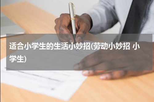适合小学生的生活小妙招(劳动小妙招 小学生)