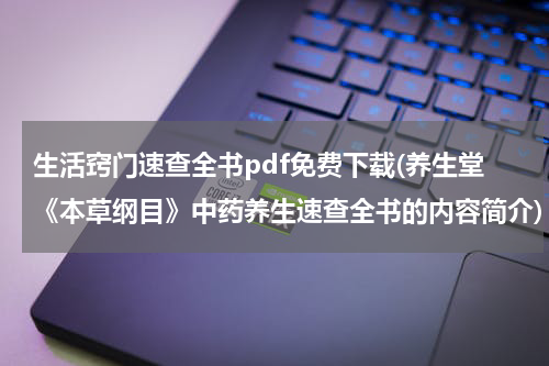 生活窍门速查全书pdf免费下载(养生堂《本草纲目》中药养生速查全书的内容简介)
