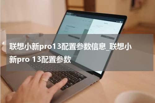 联想小新pro13配置参数信息_联想小新pro 13配置参数