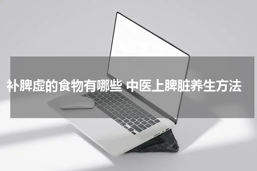 补脾虚的食物有哪些 中医上脾脏养生方法