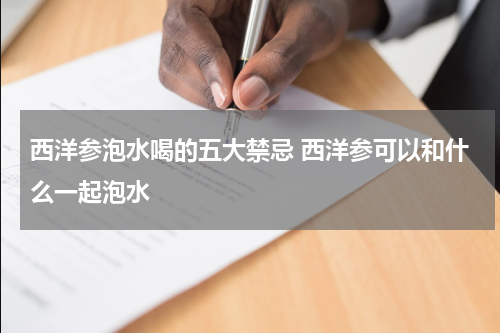 西洋参泡水喝的五大禁忌 西洋参可以和什么一起泡水