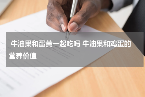  牛油果和蛋黄一起吃吗 牛油果和鸡蛋的营养价值