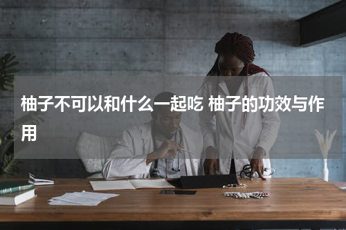 柚子不可以和什么一起吃 柚子的功效与作用