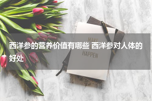 西洋参的营养价值有哪些 西洋参对人体的好处