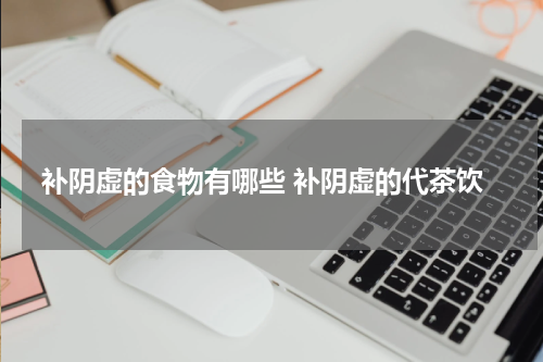 补阴虚的食物有哪些 补阴虚的代茶饮