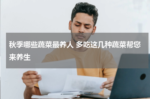 秋季哪些蔬菜最养人 多吃这几种蔬菜帮您来养生
