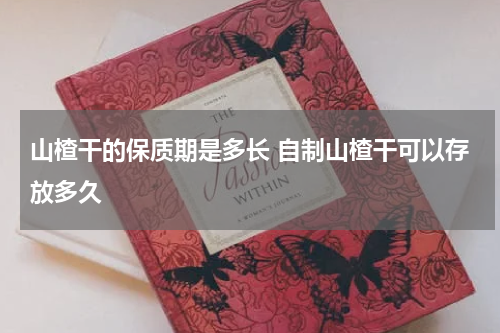 山楂干的保质期是多长 自制山楂干可以存放多久