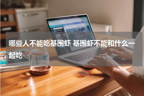 哪些人不能吃基围虾 基围虾不能和什么一起吃