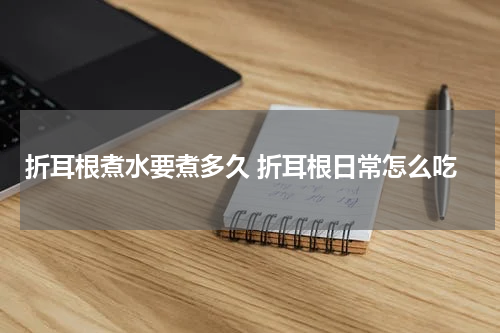 折耳根煮水要煮多久 折耳根日常怎么吃