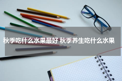 秋季吃什么水果最好 秋季养生吃什么水果