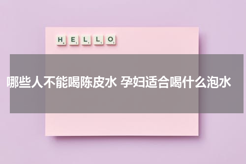 哪些人不能喝陈皮水 孕妇适合喝什么泡水