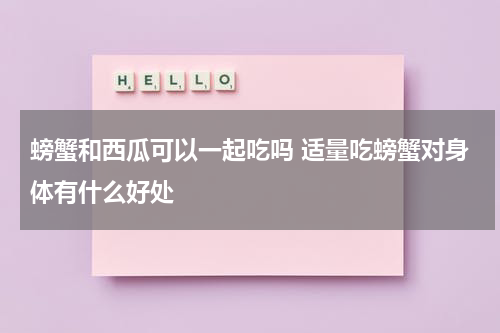 螃蟹和西瓜可以一起吃吗 适量吃螃蟹对身体有什么好处