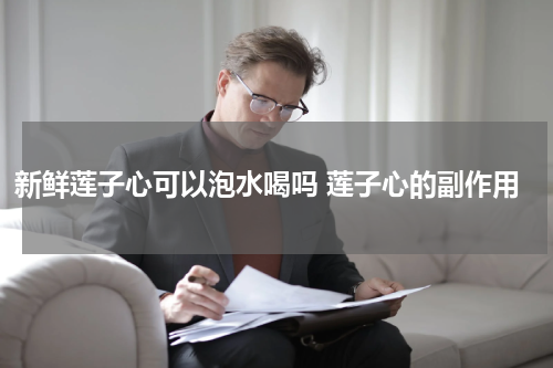 新鲜莲子心可以泡水喝吗 莲子心的副作用