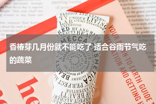 香椿芽几月份就不能吃了 适合谷雨节气吃的蔬菜