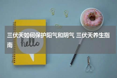 三伏天如何保护阳气和阴气 三伏天养生指南