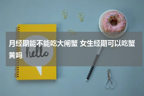 月经期能不能吃大闸蟹 女生经期可以吃蟹黄吗