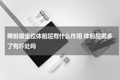 睡前做坐位体前屈有什么作用 体前屈做多了有坏处吗