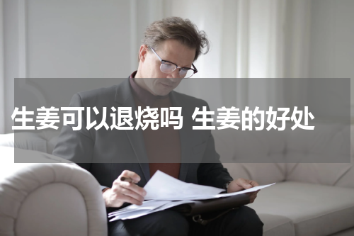  生姜可以退烧吗 生姜的好处