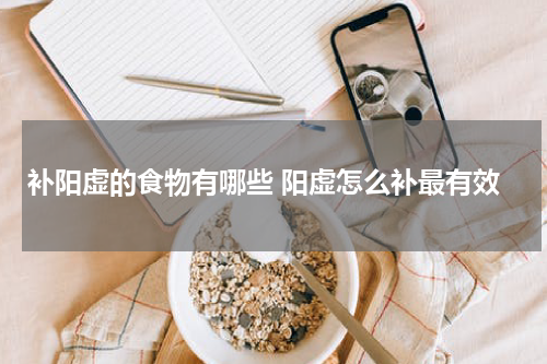 补阳虚的食物有哪些 阳虚怎么补最有效