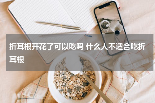 折耳根开花了可以吃吗 什么人不适合吃折耳根