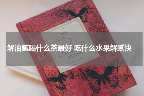 解油腻喝什么茶最好 吃什么水果解腻快