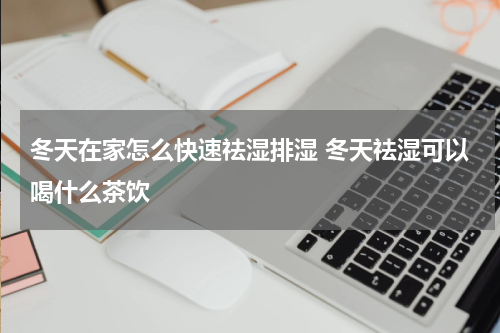 冬天在家怎么快速祛湿排湿 冬天祛湿可以喝什么茶饮