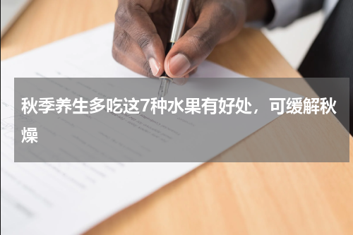 秋季养生多吃这7种水果有好处，可缓解秋燥