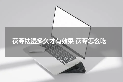 茯苓祛湿多久才有效果 茯苓怎么吃