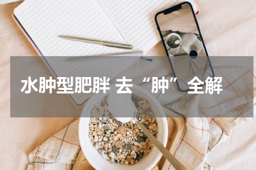 水肿型肥胖 去“肿”全解