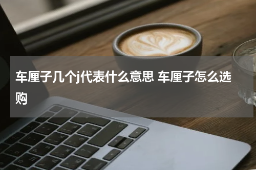 车厘子几个j代表什么意思 车厘子怎么选购