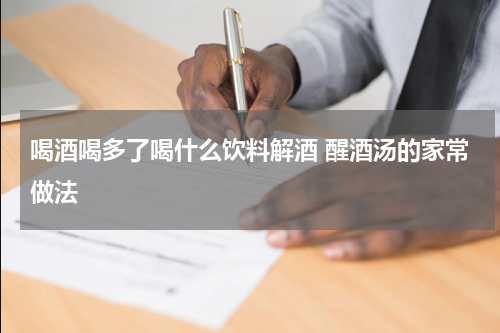 喝酒喝多了喝什么饮料解酒 醒酒汤的家常做法