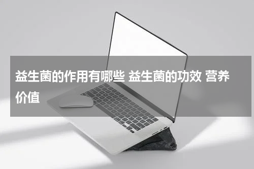 益生菌的作用有哪些 益生菌的功效 营养价值