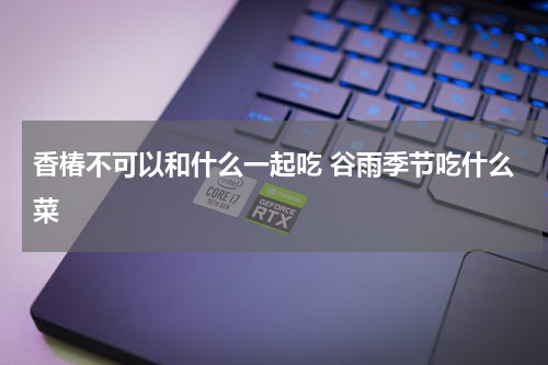 香椿不可以和什么一起吃 谷雨季节吃什么菜