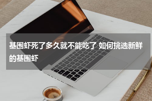 基围虾死了多久就不能吃了 如何挑选新鲜的基围虾