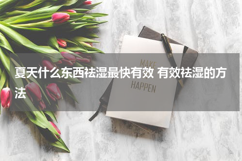 夏天什么东西祛湿最快有效 有效祛湿的方法