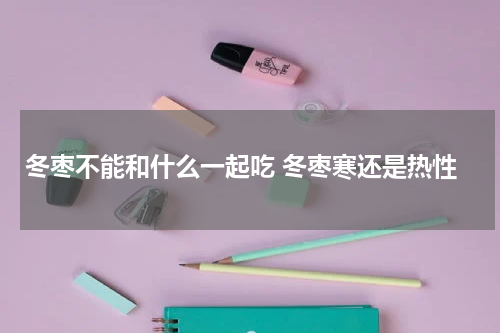 冬枣不能和什么一起吃 冬枣寒还是热性