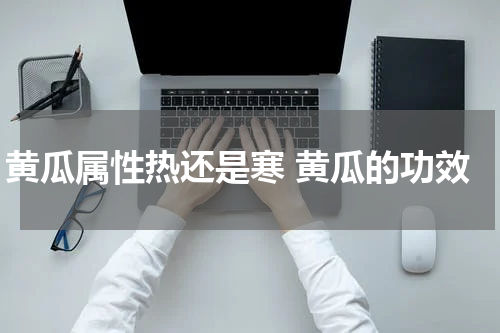 黄瓜属性热还是寒 黄瓜的功效