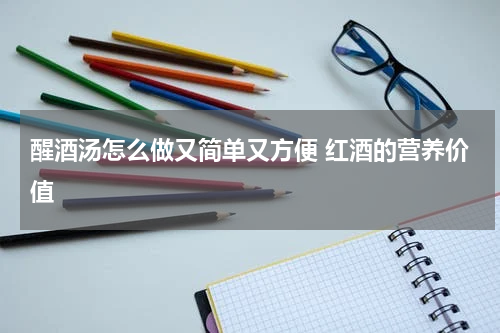醒酒汤怎么做又简单又方便 红酒的营养价值