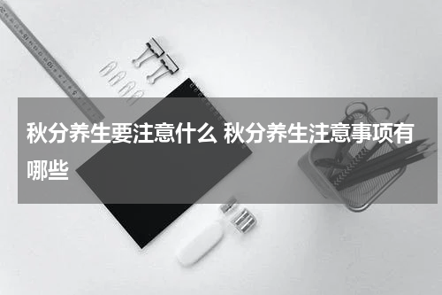 秋分养生要注意什么 秋分养生注意事项有哪些