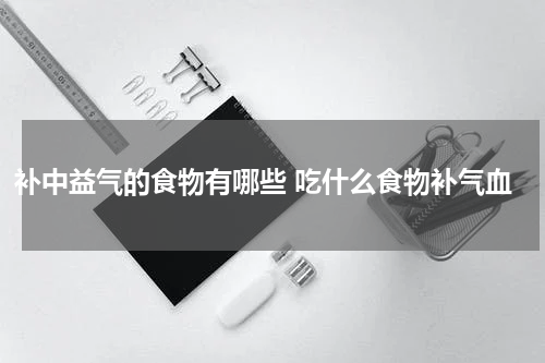 补中益气的食物有哪些 吃什么食物补气血