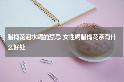 腊梅花泡水喝的禁忌 女性喝腊梅花茶有什么好处