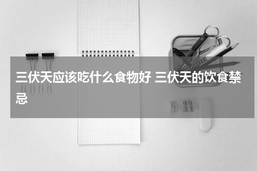 三伏天应该吃什么食物好 三伏天的饮食禁忌