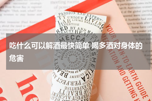 吃什么可以解酒最快简单 喝多酒对身体的危害